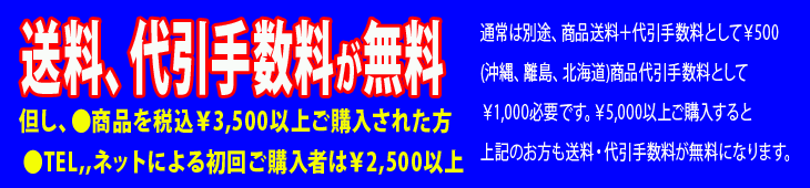 送料、代引手数料が無料!但し、●商品を税込¥3,500以上ご購入された方/●TEL,,ネットによる初回ご購入者は¥2,000以上